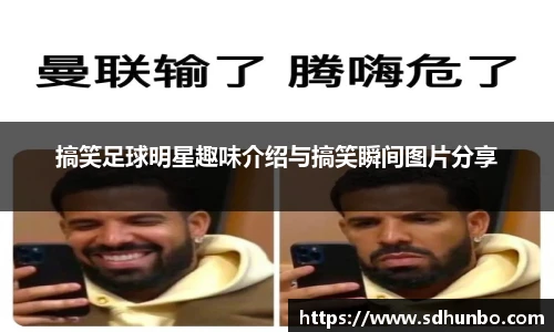 搞笑足球明星趣味介绍与搞笑瞬间图片分享